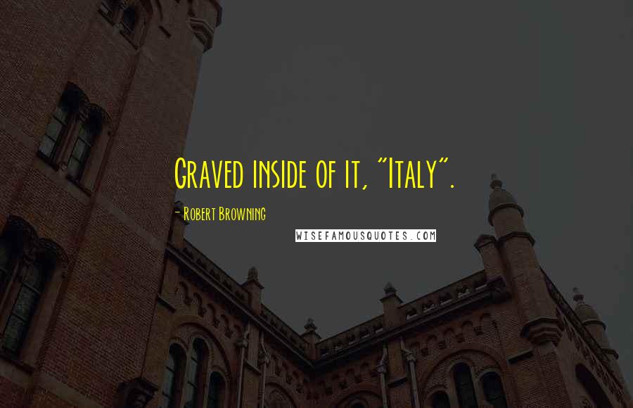 Robert Browning Quotes: Graved inside of it, "Italy".