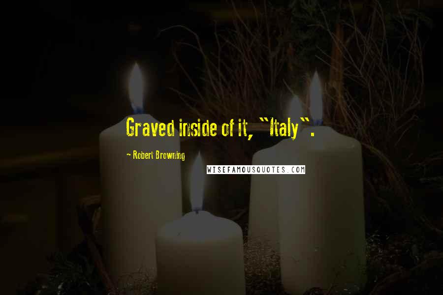 Robert Browning Quotes: Graved inside of it, "Italy".