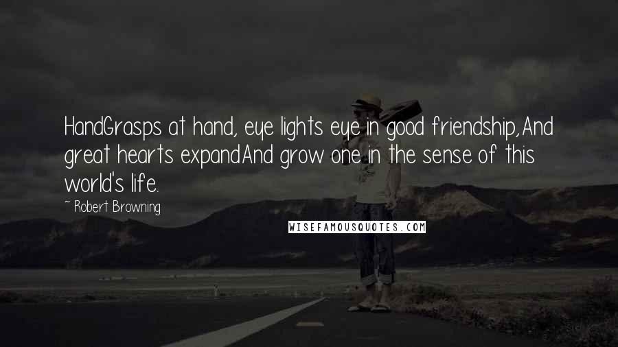 Robert Browning Quotes: HandGrasps at hand, eye lights eye in good friendship,And great hearts expandAnd grow one in the sense of this world's life.