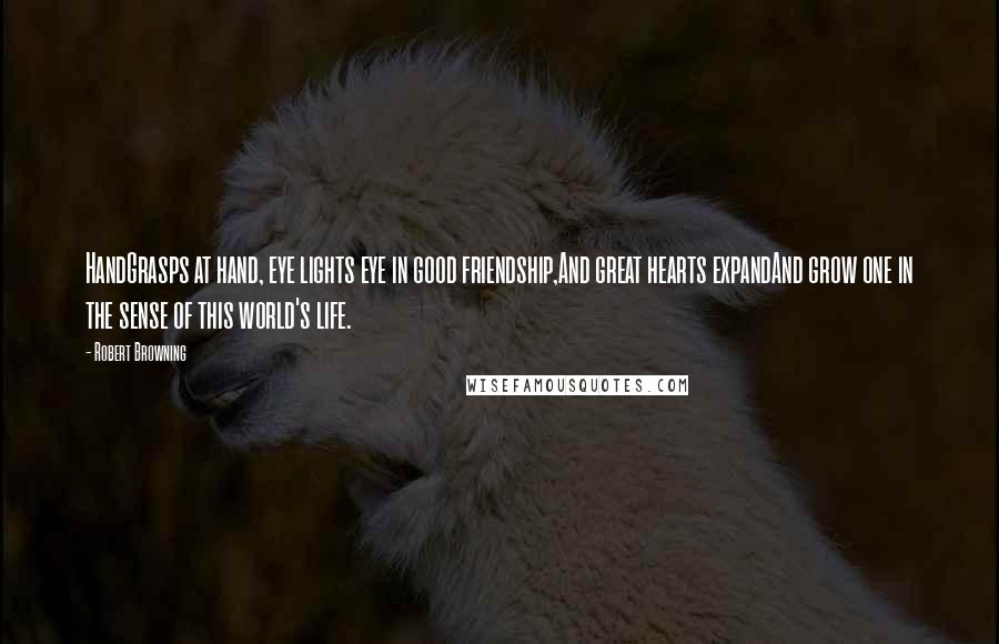 Robert Browning Quotes: HandGrasps at hand, eye lights eye in good friendship,And great hearts expandAnd grow one in the sense of this world's life.