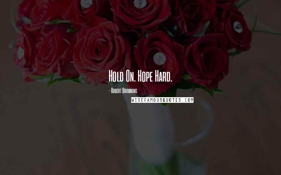 Robert Browning Quotes: Hold On. Hope Hard.