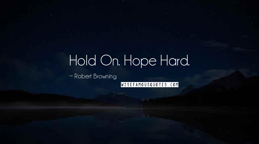 Robert Browning Quotes: Hold On. Hope Hard.