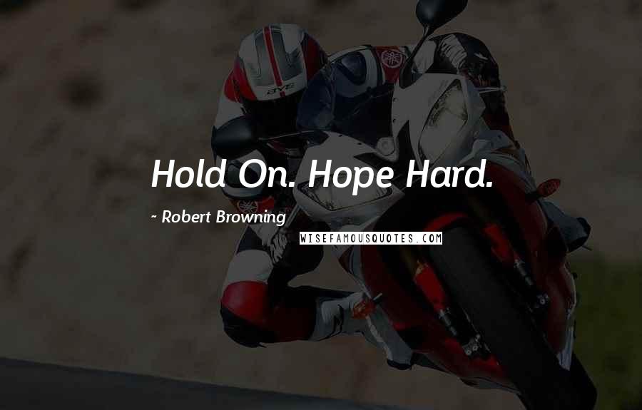 Robert Browning Quotes: Hold On. Hope Hard.