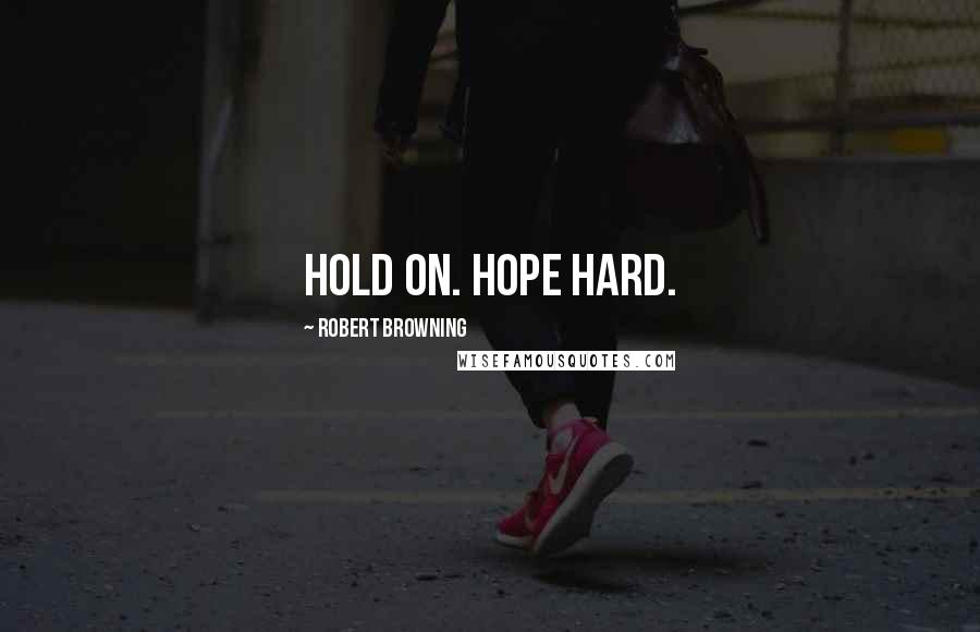 Robert Browning Quotes: Hold On. Hope Hard.