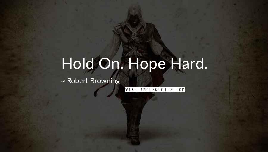 Robert Browning Quotes: Hold On. Hope Hard.