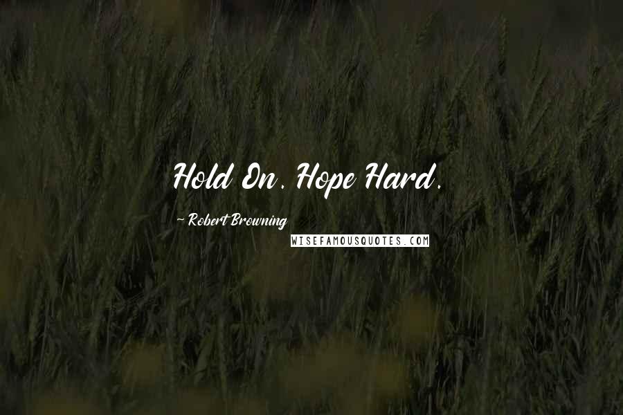 Robert Browning Quotes: Hold On. Hope Hard.