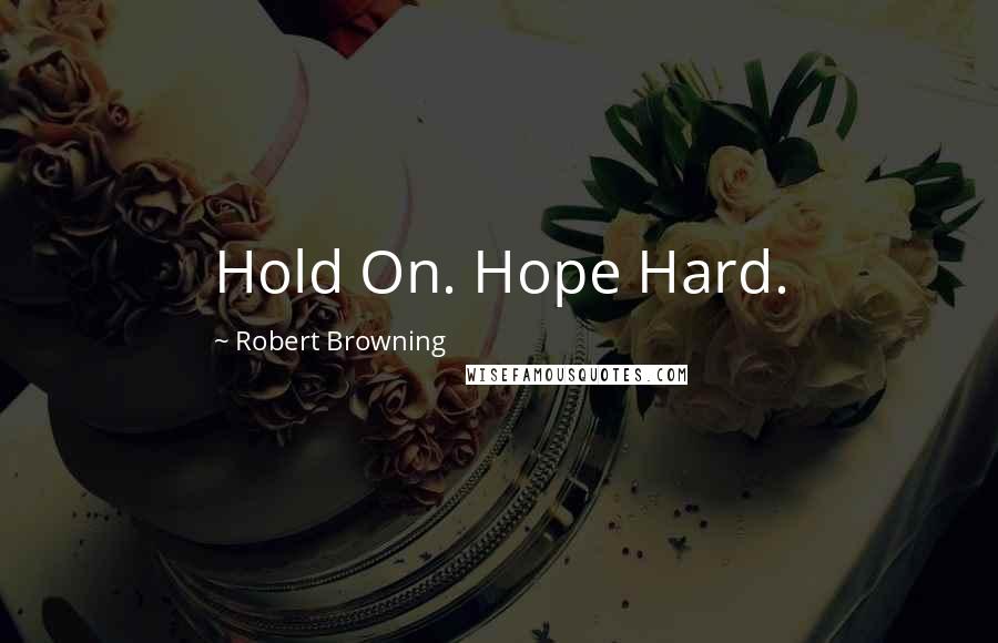 Robert Browning Quotes: Hold On. Hope Hard.