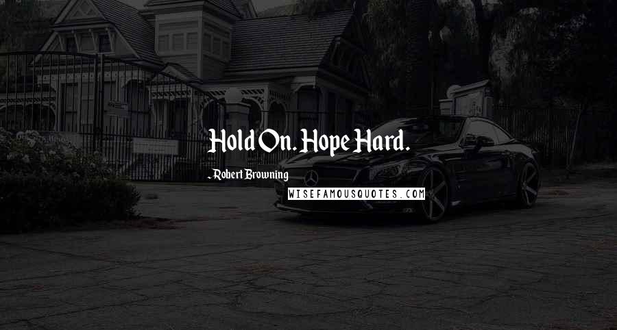 Robert Browning Quotes: Hold On. Hope Hard.