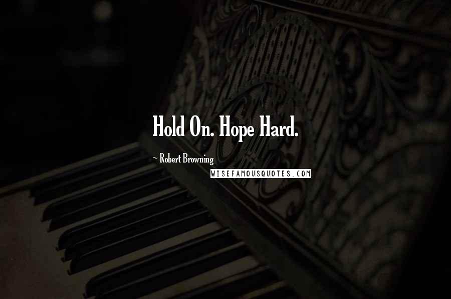 Robert Browning Quotes: Hold On. Hope Hard.