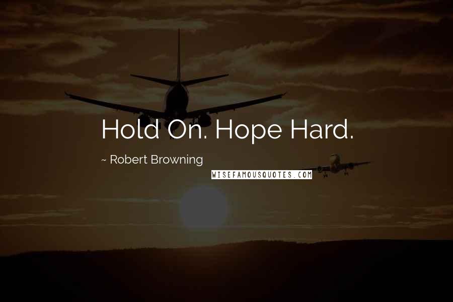 Robert Browning Quotes: Hold On. Hope Hard.