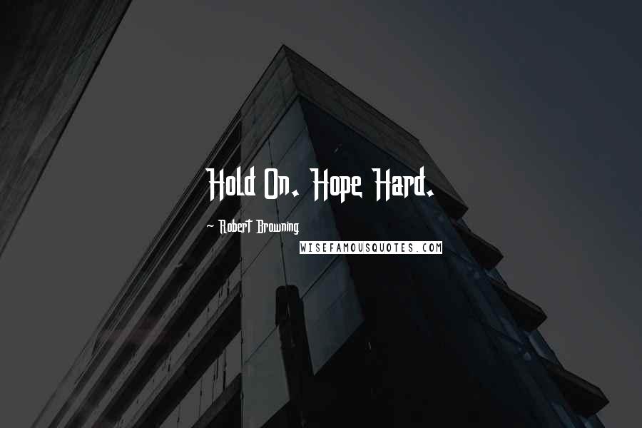 Robert Browning Quotes: Hold On. Hope Hard.