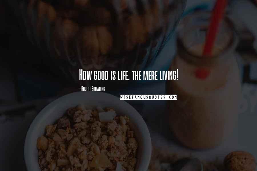 Robert Browning Quotes: How good is life, the mere living!