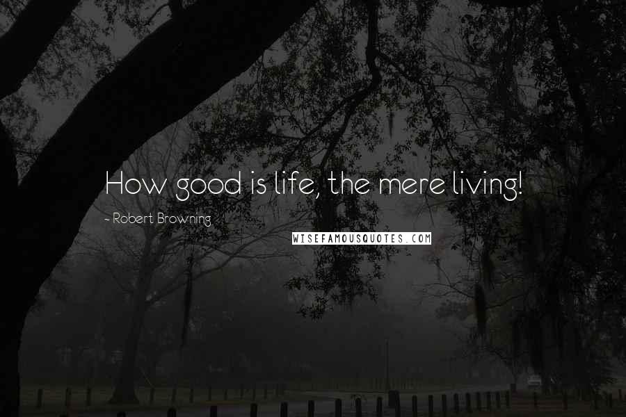 Robert Browning Quotes: How good is life, the mere living!