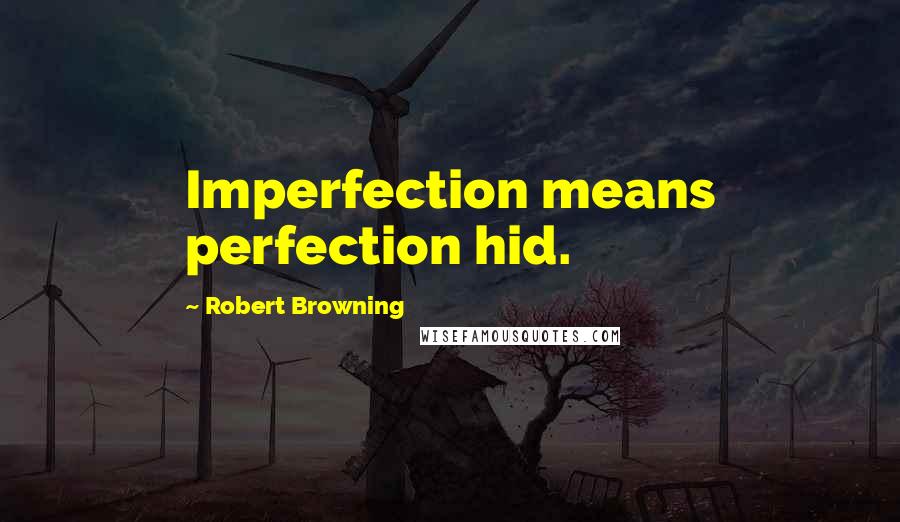 Robert Browning Quotes: Imperfection means perfection hid.