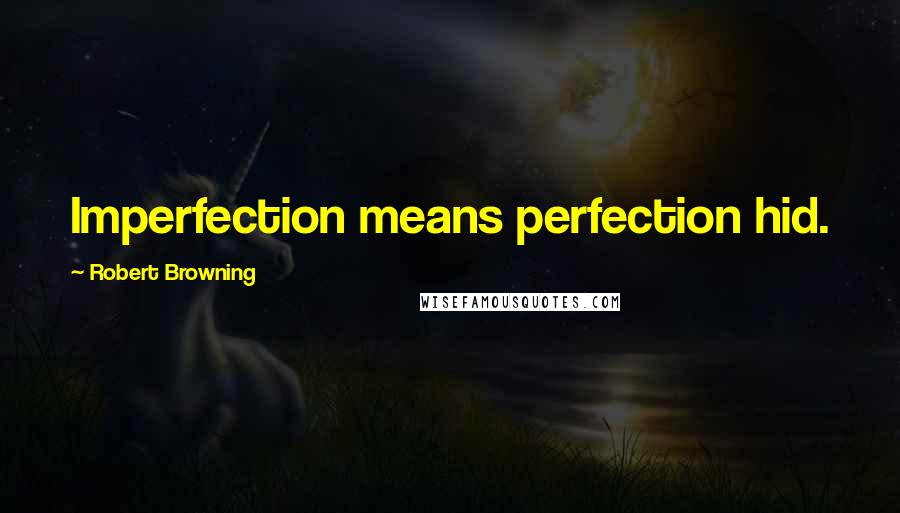 Robert Browning Quotes: Imperfection means perfection hid.