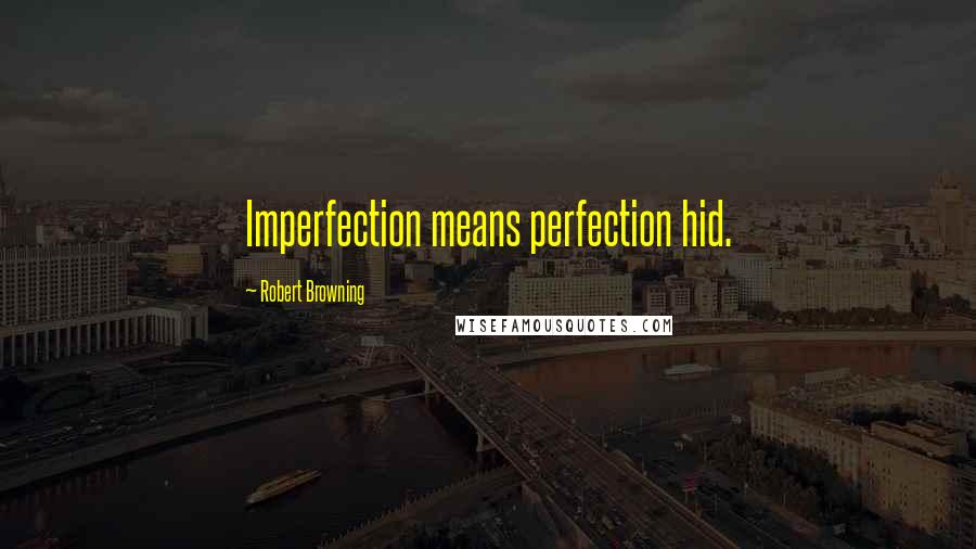 Robert Browning Quotes: Imperfection means perfection hid.
