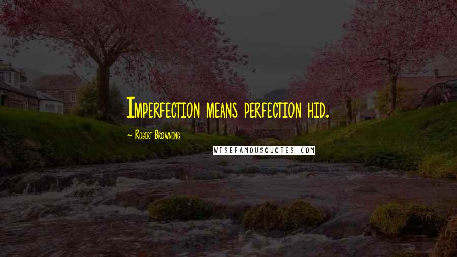 Robert Browning Quotes: Imperfection means perfection hid.