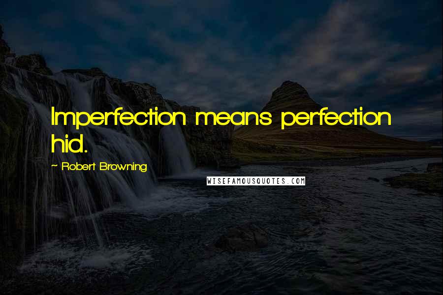 Robert Browning Quotes: Imperfection means perfection hid.