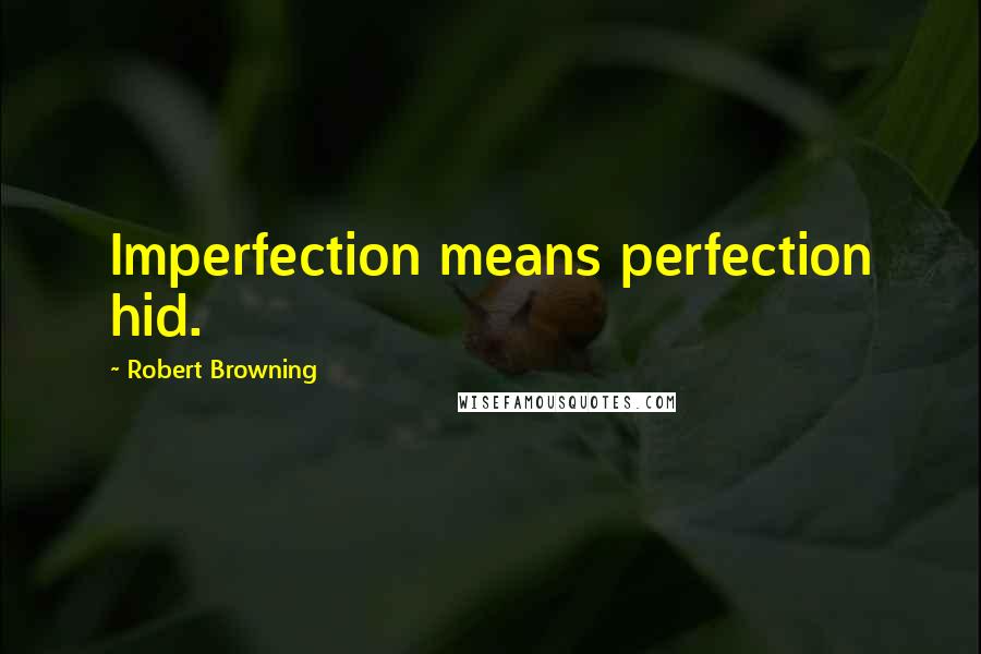 Robert Browning Quotes: Imperfection means perfection hid.