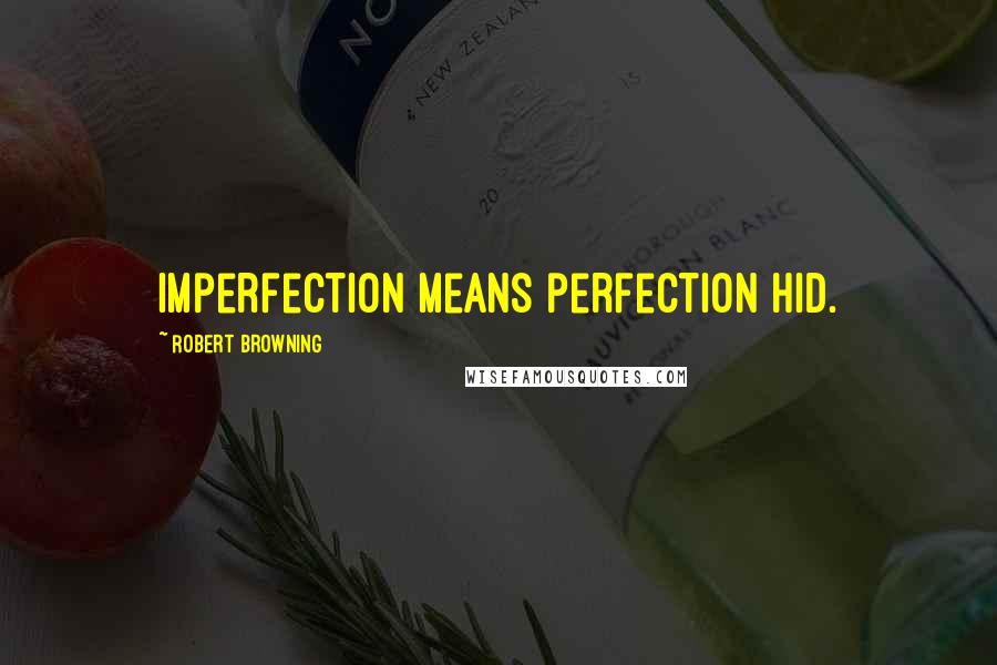 Robert Browning Quotes: Imperfection means perfection hid.