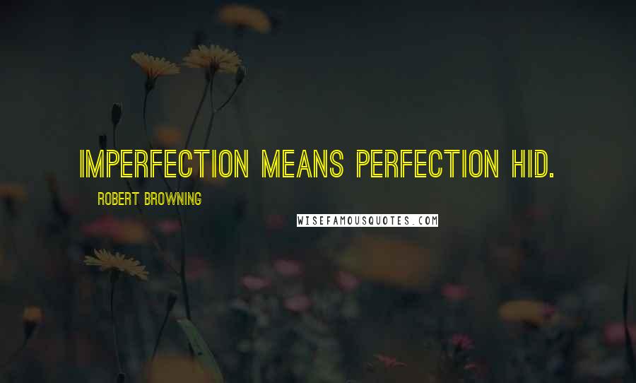 Robert Browning Quotes: Imperfection means perfection hid.