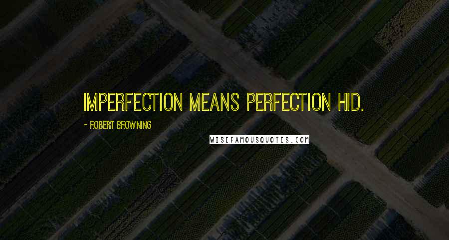 Robert Browning Quotes: Imperfection means perfection hid.