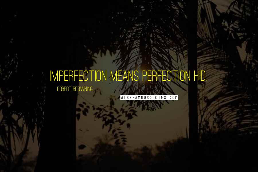 Robert Browning Quotes: Imperfection means perfection hid.