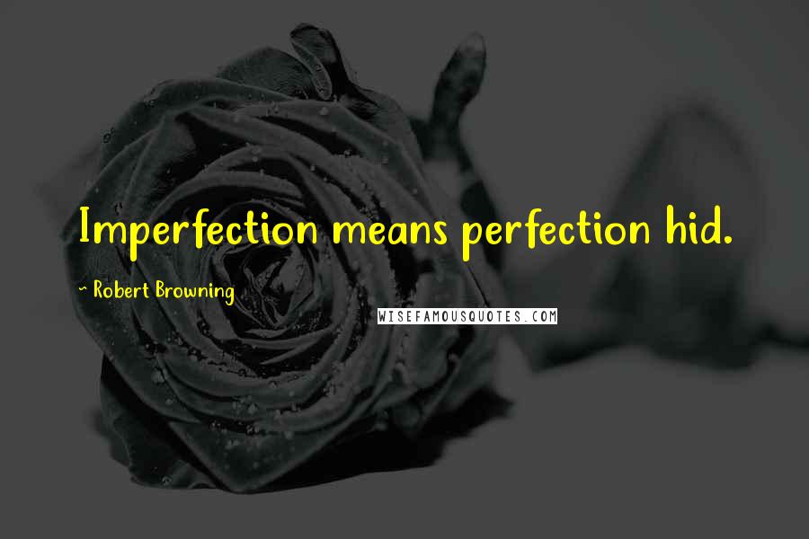 Robert Browning Quotes: Imperfection means perfection hid.