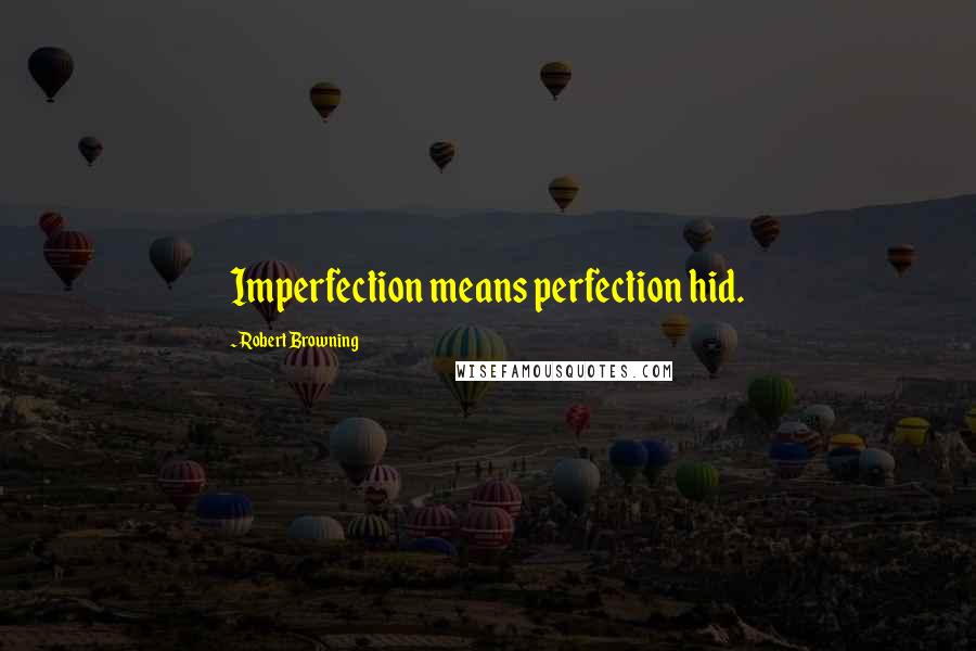 Robert Browning Quotes: Imperfection means perfection hid.