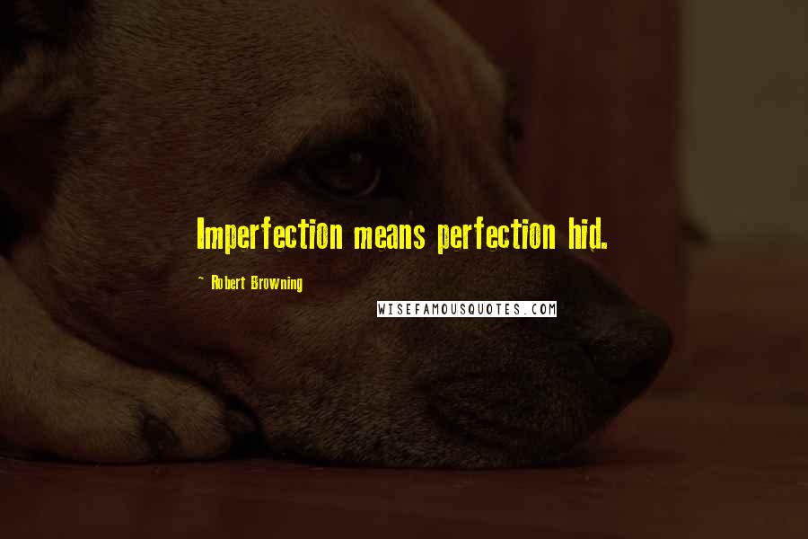 Robert Browning Quotes: Imperfection means perfection hid.