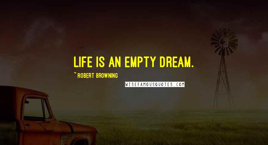 Robert Browning Quotes: Life is an empty dream.