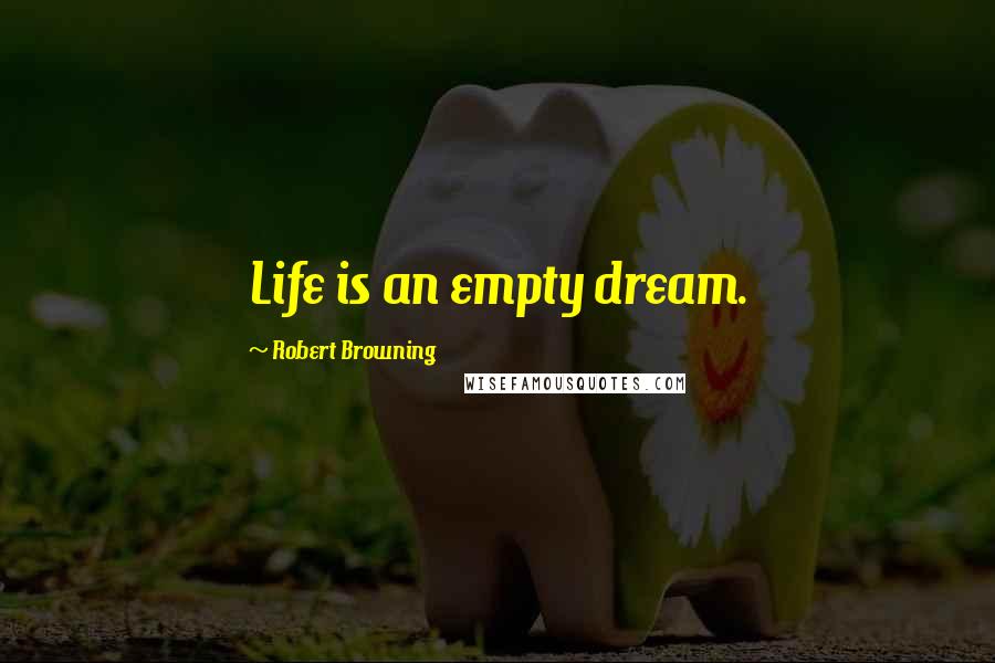Robert Browning Quotes: Life is an empty dream.