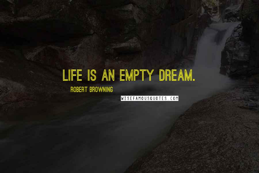 Robert Browning Quotes: Life is an empty dream.