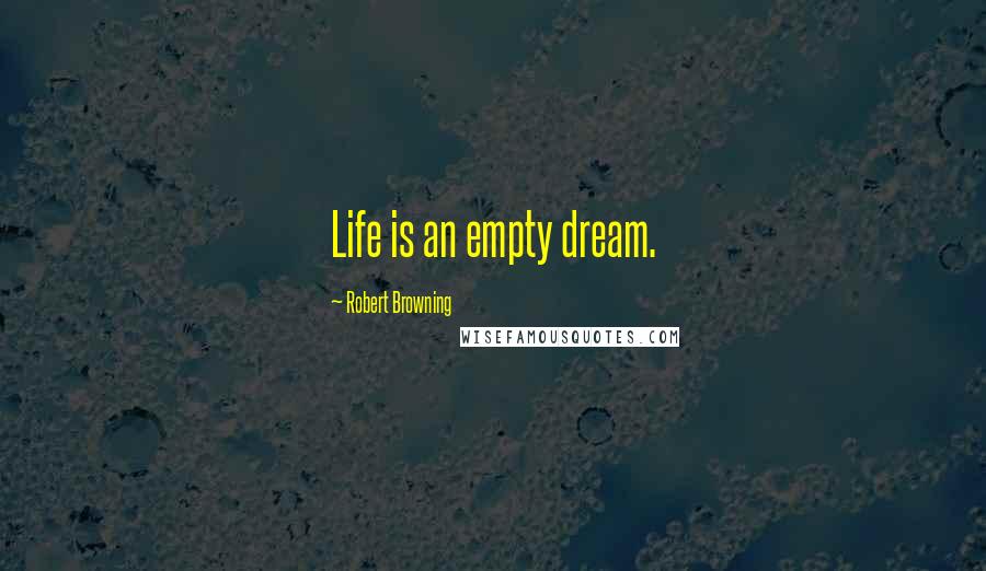 Robert Browning Quotes: Life is an empty dream.
