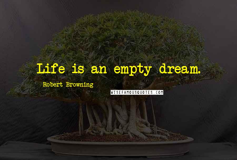 Robert Browning Quotes: Life is an empty dream.