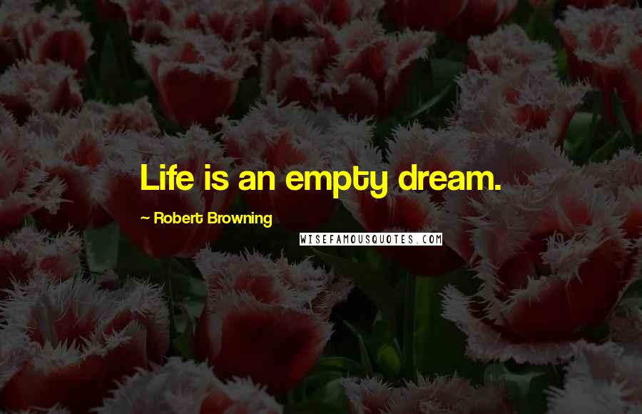 Robert Browning Quotes: Life is an empty dream.