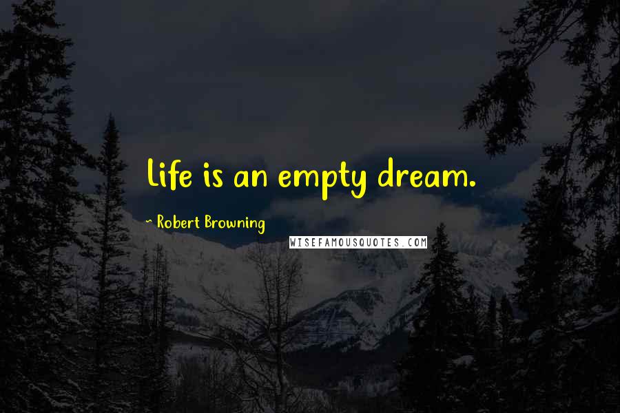 Robert Browning Quotes: Life is an empty dream.