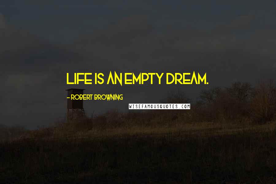 Robert Browning Quotes: Life is an empty dream.