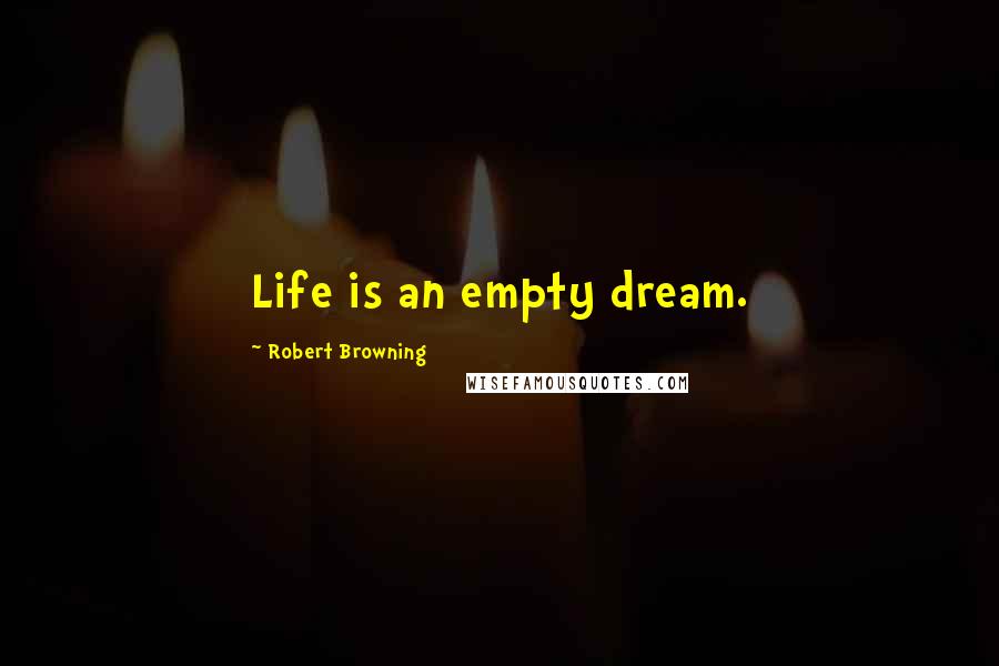 Robert Browning Quotes: Life is an empty dream.