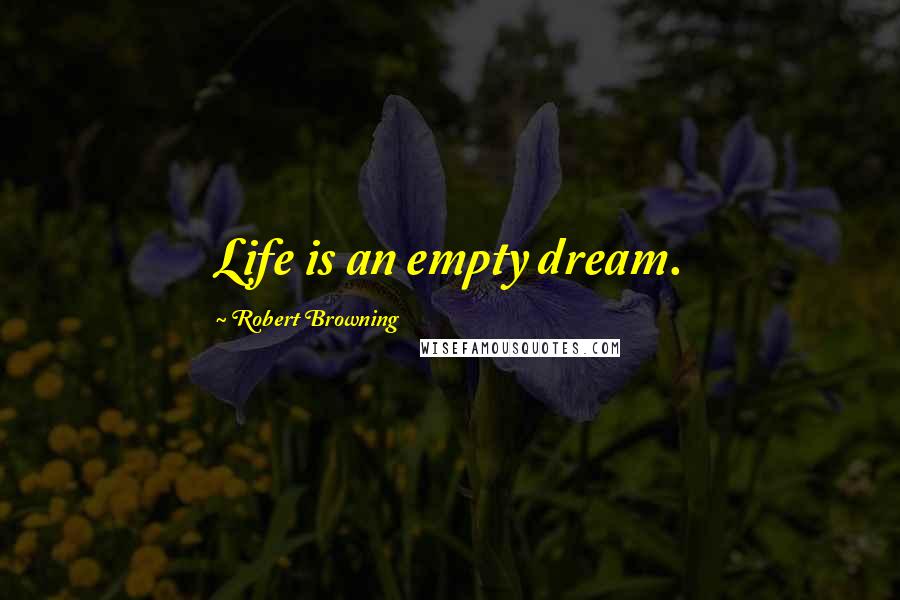 Robert Browning Quotes: Life is an empty dream.
