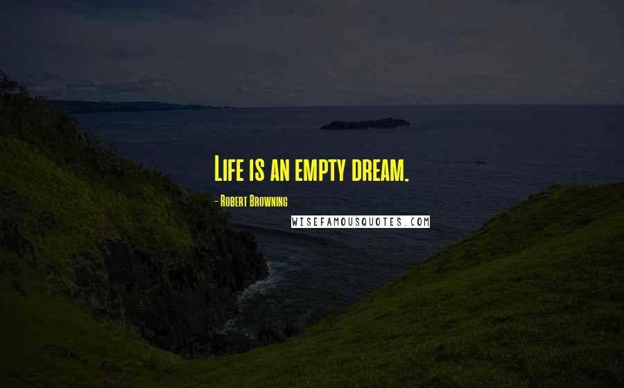 Robert Browning Quotes: Life is an empty dream.
