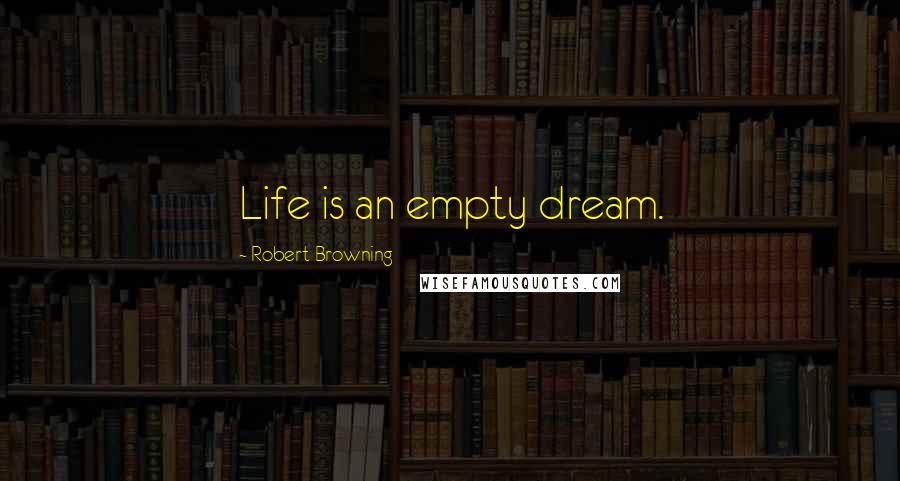 Robert Browning Quotes: Life is an empty dream.