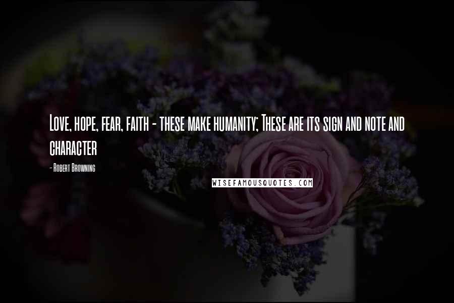 Robert Browning Quotes: Love, hope, fear, faith - these make humanity; These are its sign and note and character