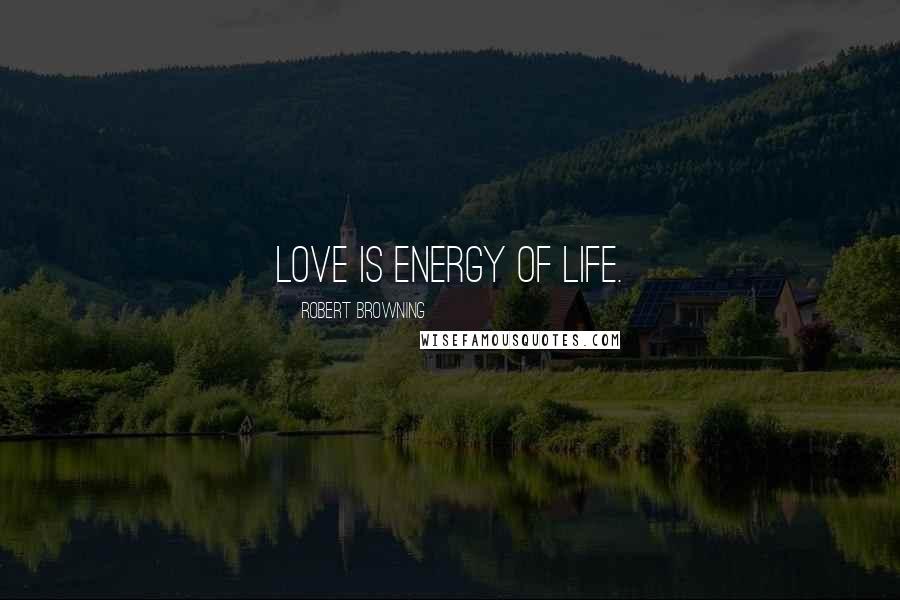 Robert Browning Quotes: Love is energy of life.