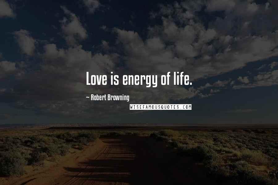 Robert Browning Quotes: Love is energy of life.