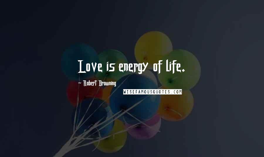 Robert Browning Quotes: Love is energy of life.