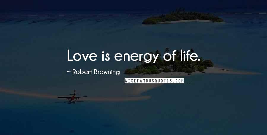 Robert Browning Quotes: Love is energy of life.