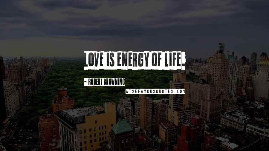 Robert Browning Quotes: Love is energy of life.