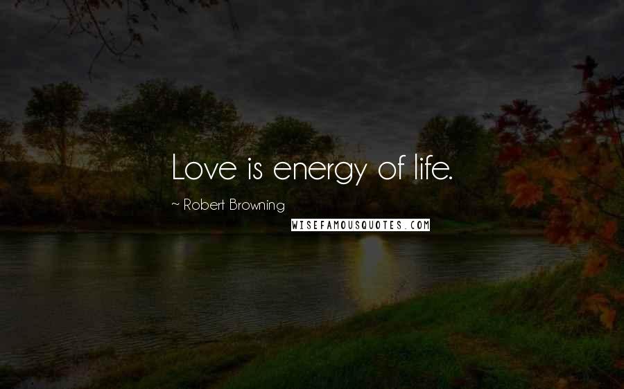 Robert Browning Quotes: Love is energy of life.