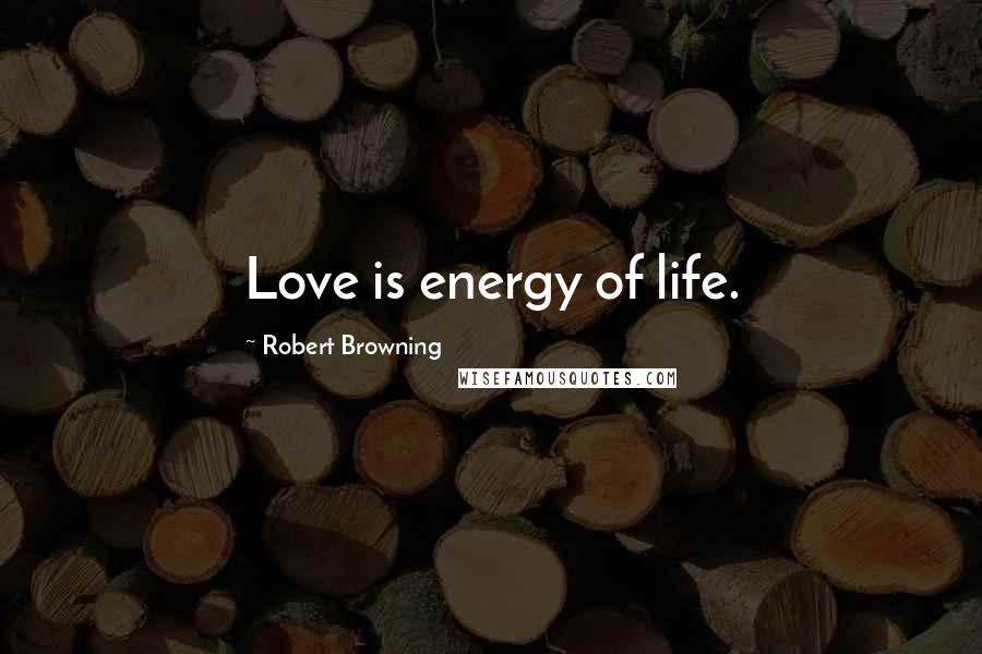 Robert Browning Quotes: Love is energy of life.